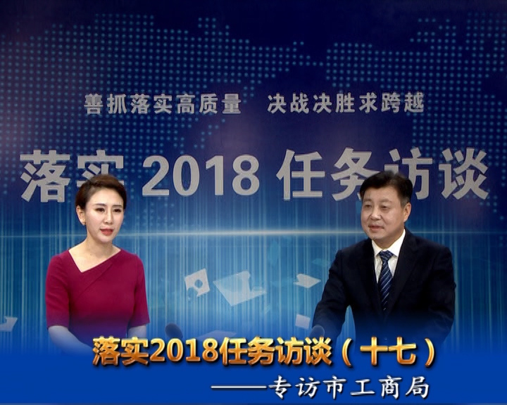 落實2018任務訪談--專訪市工商行政管理局黨組書記、局長宋炳順