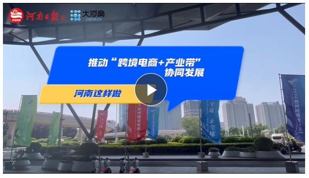 推動“跨境電商+產(chǎn)業(yè)帶”協(xié)同發(fā)展！河南這樣做