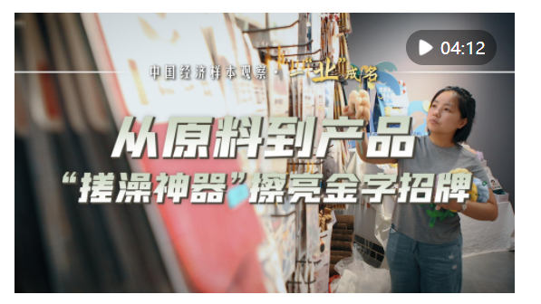 中國(guó)經(jīng)濟(jì)樣本觀察·一“業(yè)”成名｜從原料到產(chǎn)品，“搓澡神器”擦亮金字招牌