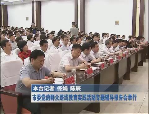 市委黨的群眾路線教育實(shí)踐活動專題輔導(dǎo)報(bào)告會舉行